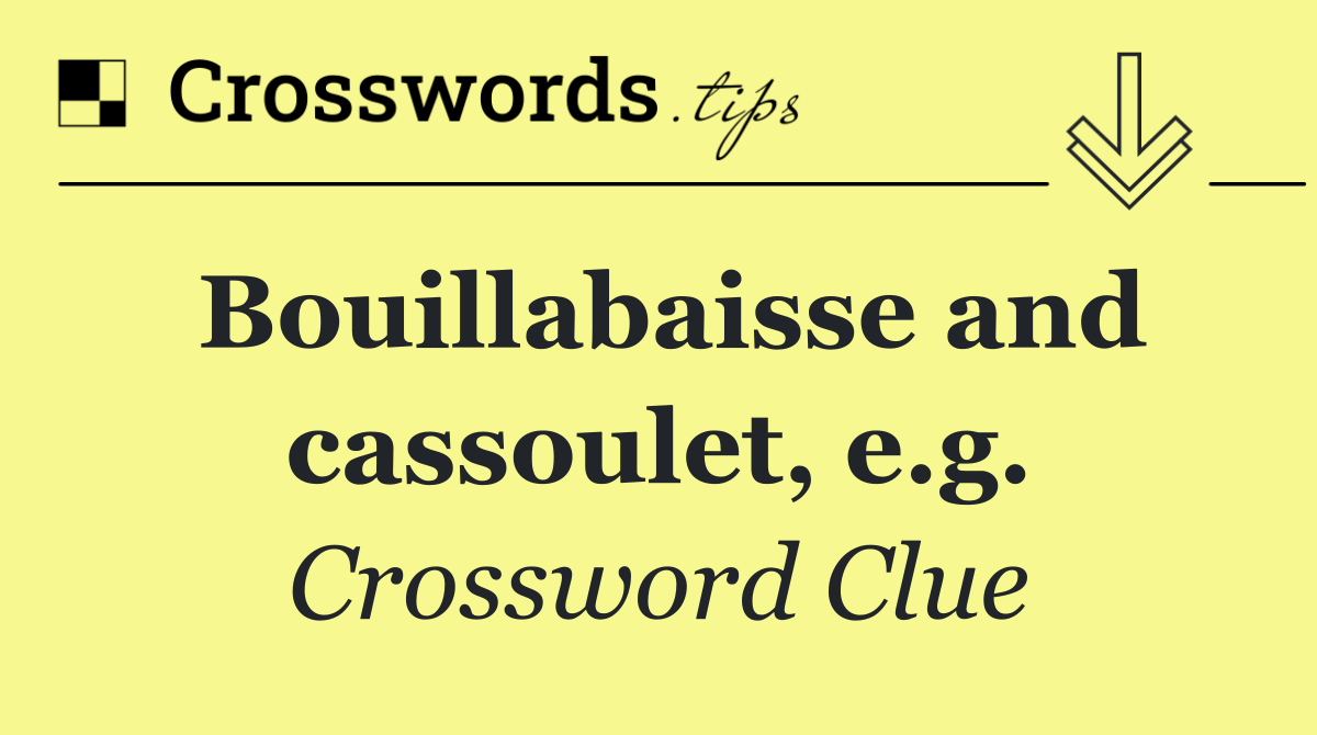 Bouillabaisse and cassoulet, e.g.