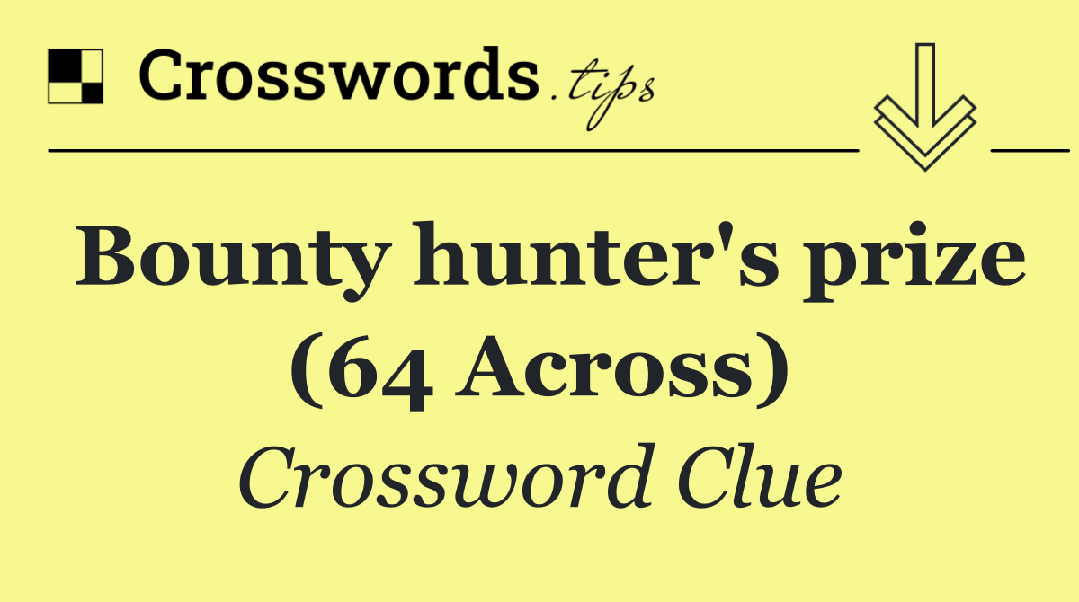 Bounty hunter's prize (64 Across)