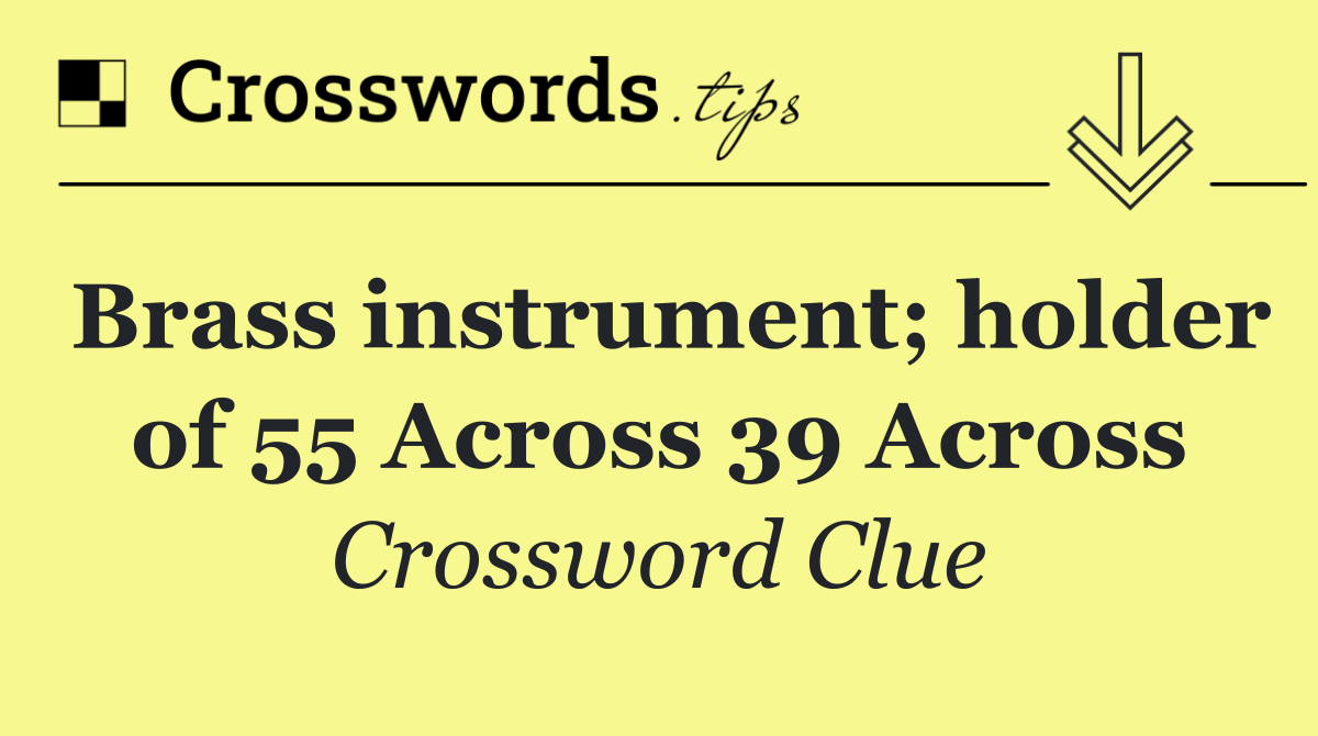 Brass instrument; holder of 55 Across 39 Across