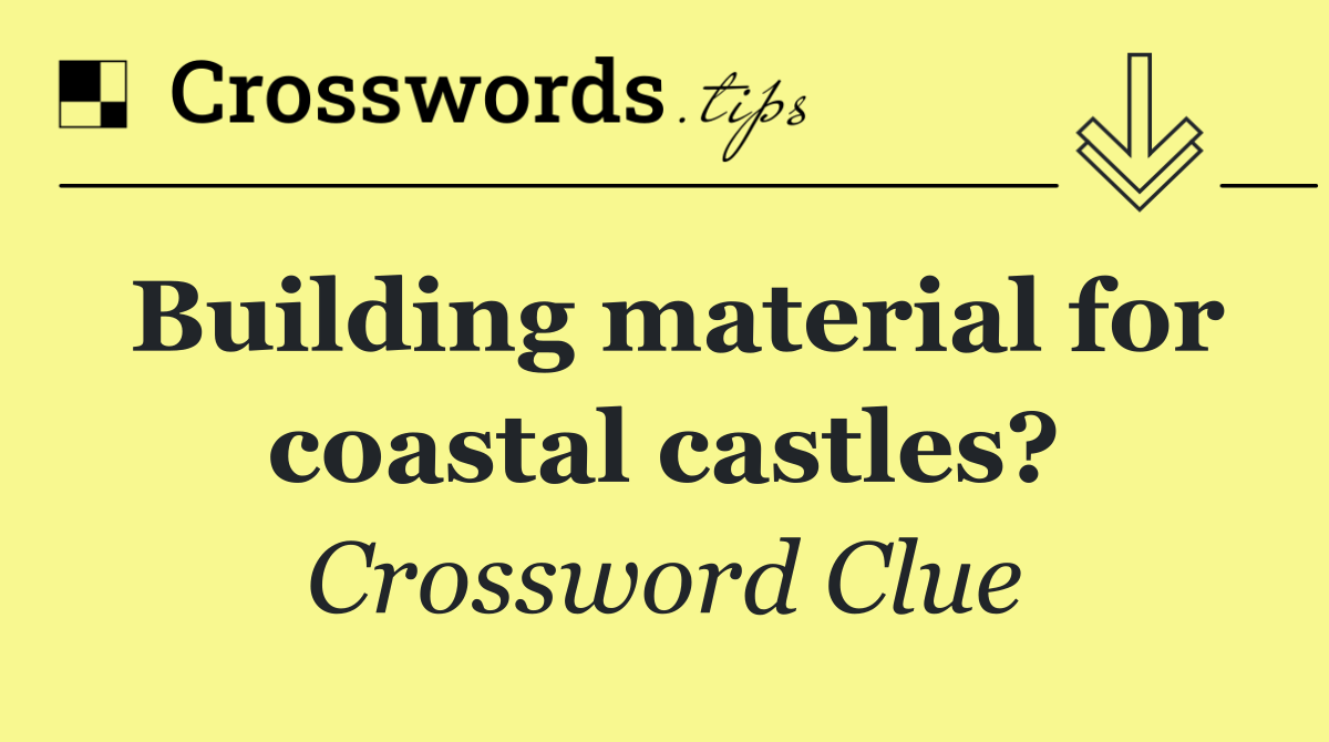 Building material for coastal castles?