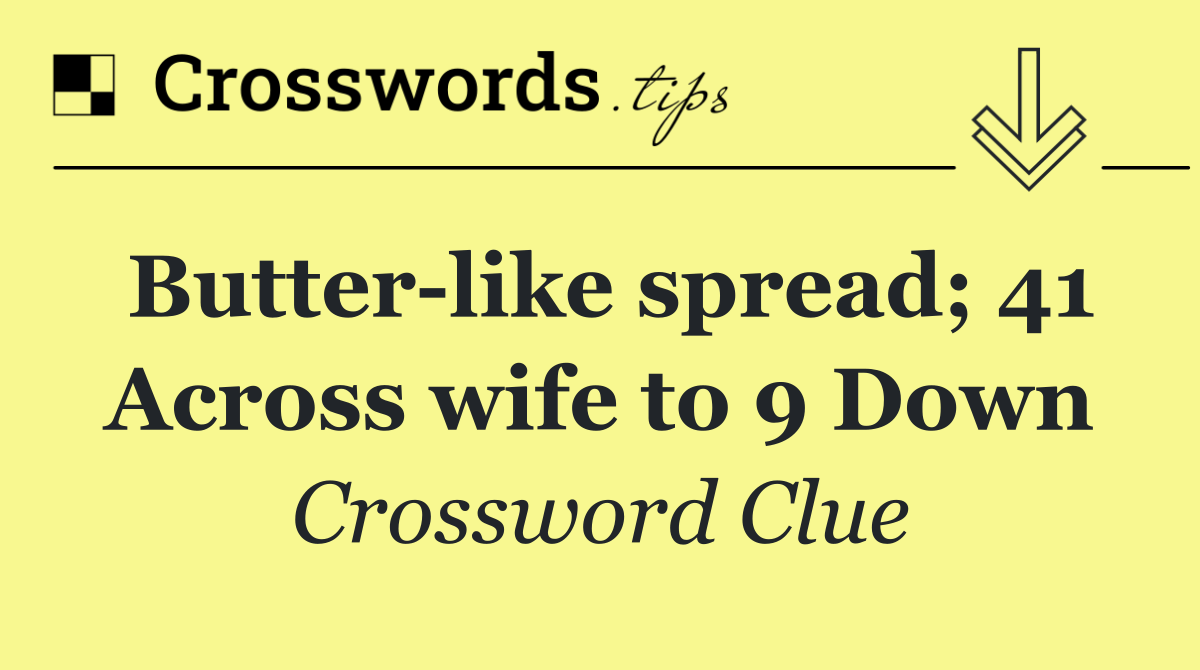 Butter like spread; 41 Across wife to 9 Down