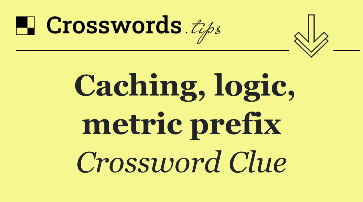 Caching, logic, metric prefix