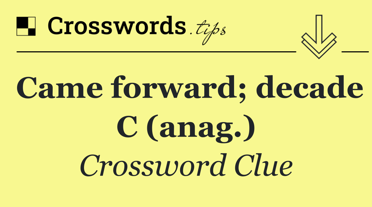 Came forward; decade C (anag.)