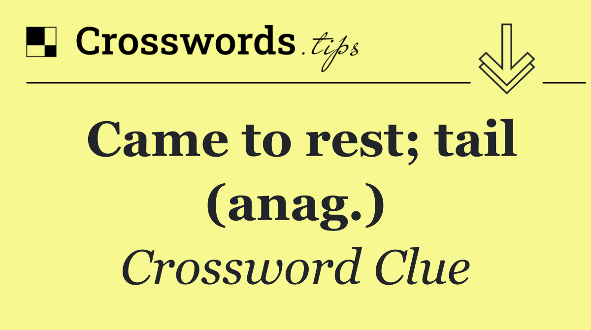 Came to rest; tail (anag.)