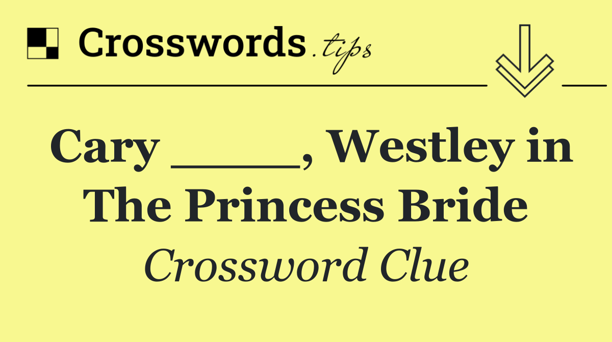 Cary ____, Westley in The Princess Bride