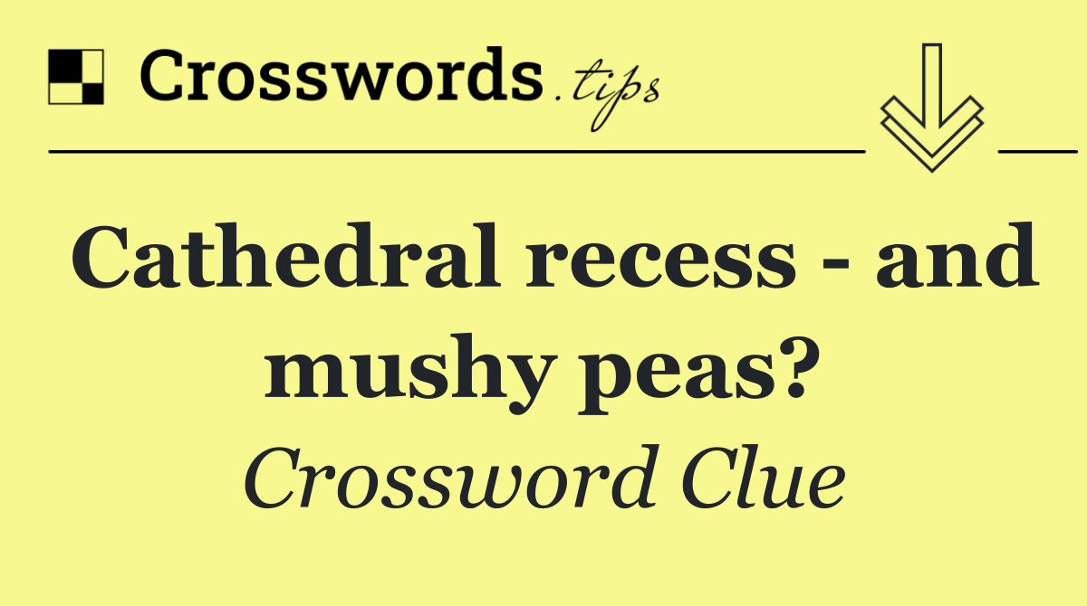 Cathedral recess   and mushy peas?