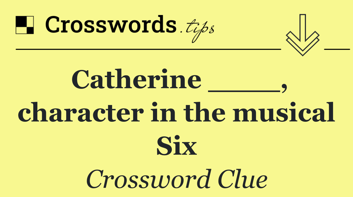 Catherine ____, character in the musical Six