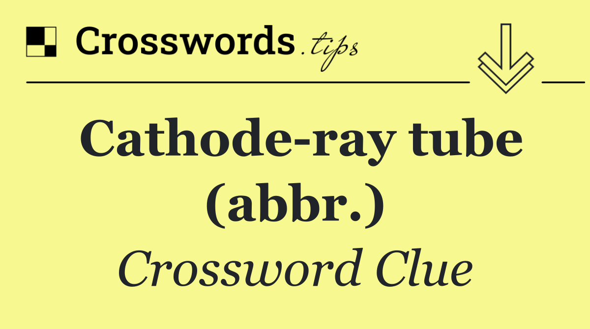 Cathode ray tube (abbr.)