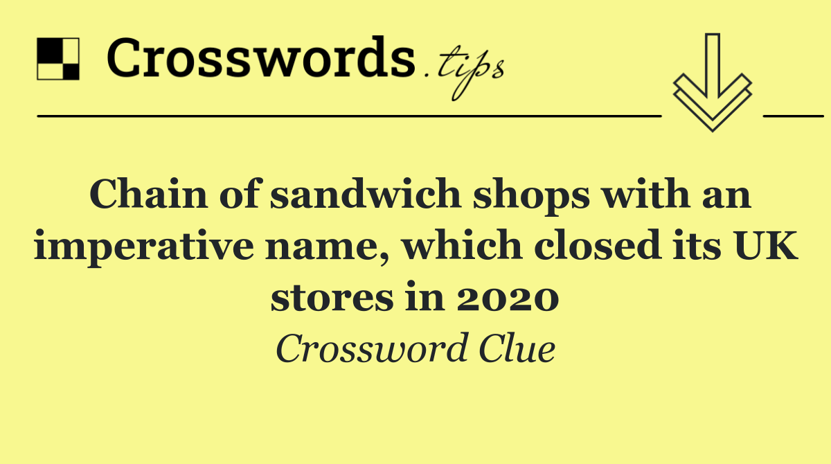 Chain of sandwich shops with an imperative name, which closed its UK stores in 2020