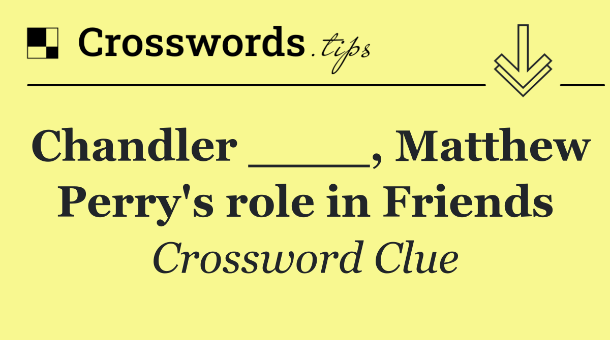 Chandler ____, Matthew Perry's role in Friends