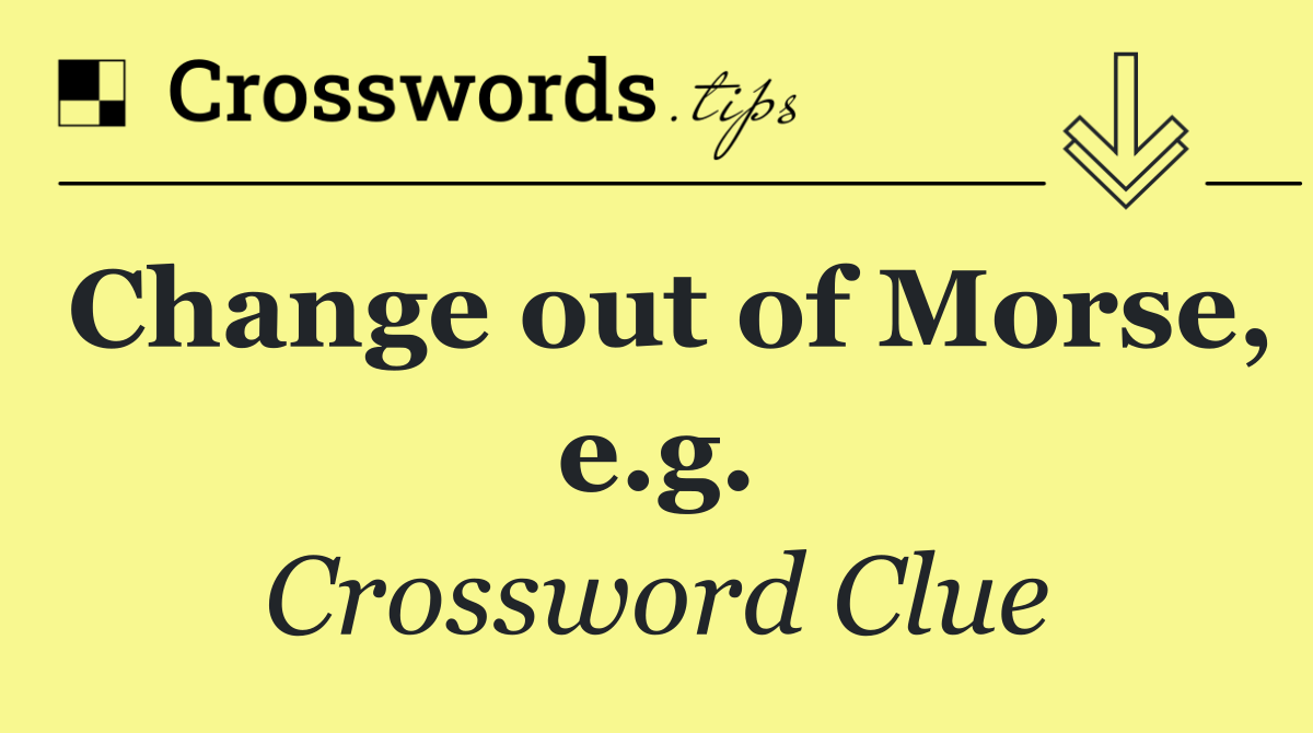Change out of Morse, e.g.