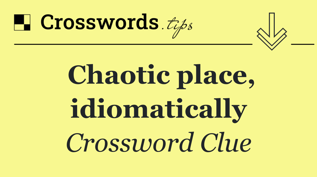 Chaotic place, idiomatically