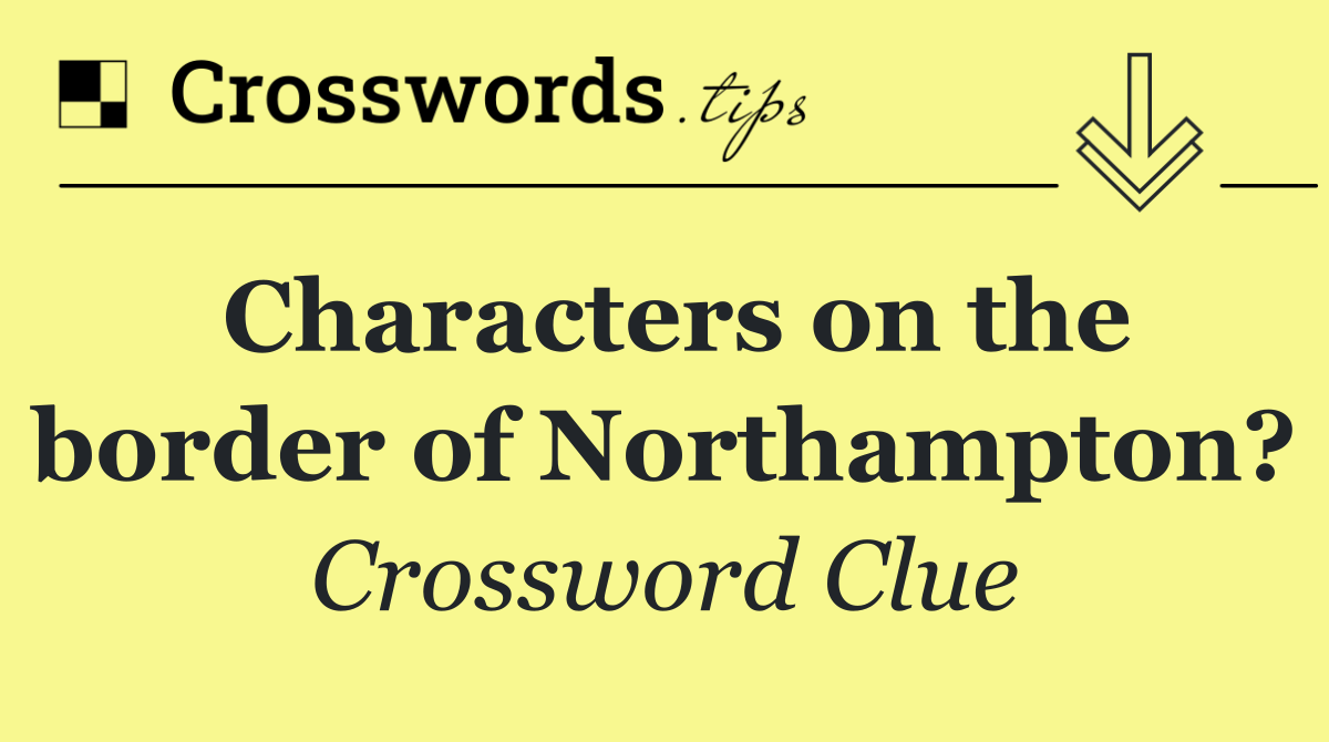 Characters on the border of Northampton?