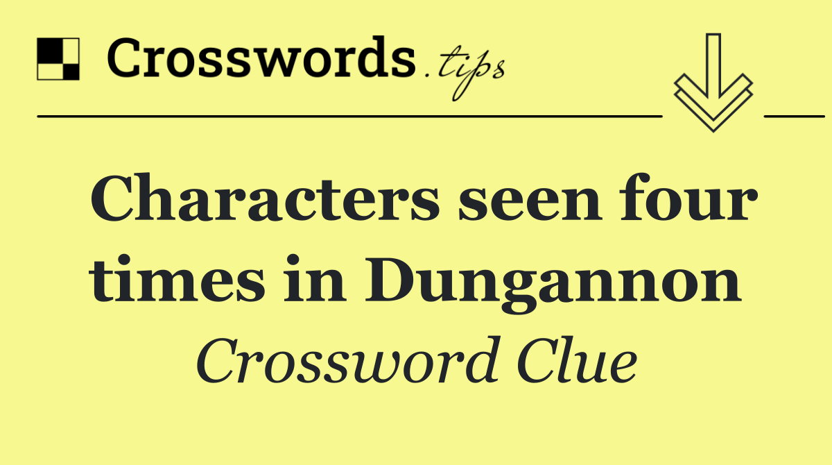 Characters seen four times in Dungannon