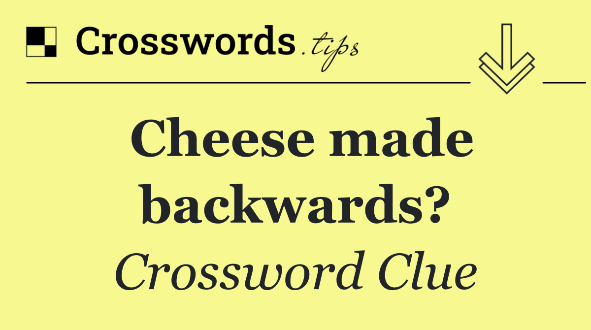 Cheese made backwards?