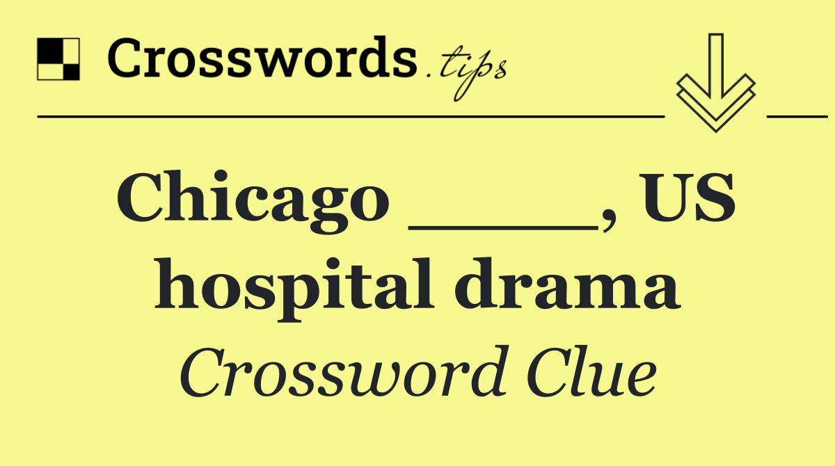 Chicago ____, US hospital drama