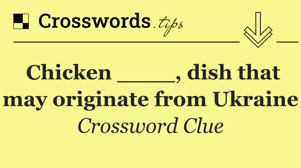 Chicken ____, dish that may originate from Ukraine