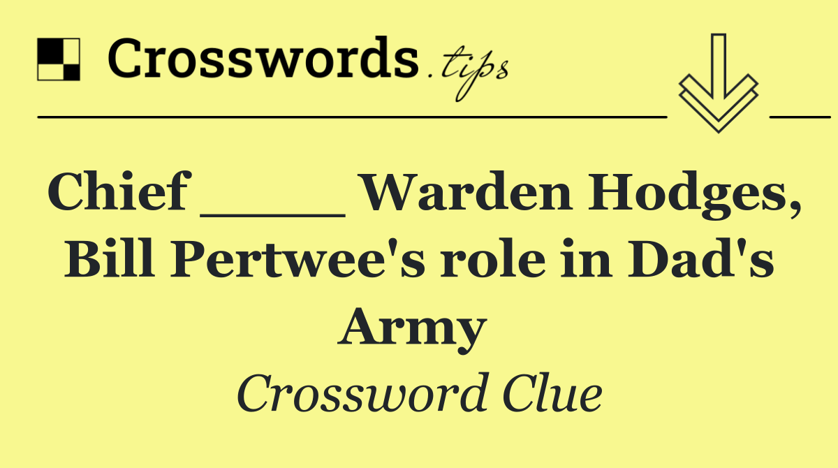 Chief ____ Warden Hodges, Bill Pertwee's role in Dad's Army 