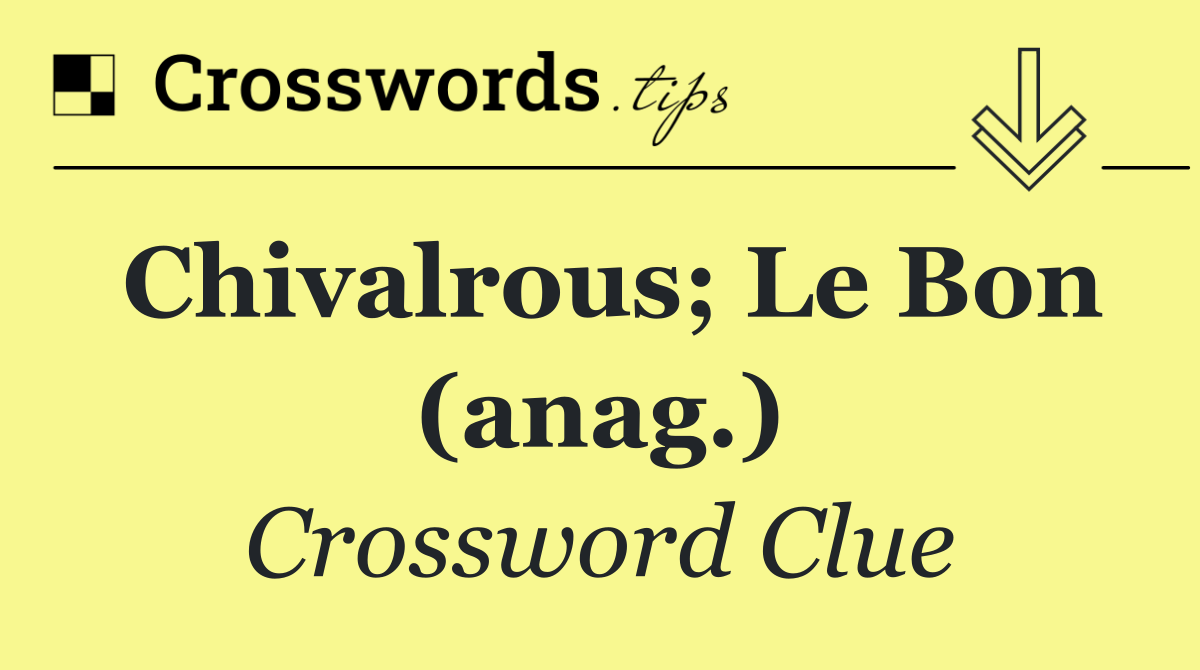 Chivalrous; Le Bon (anag.)