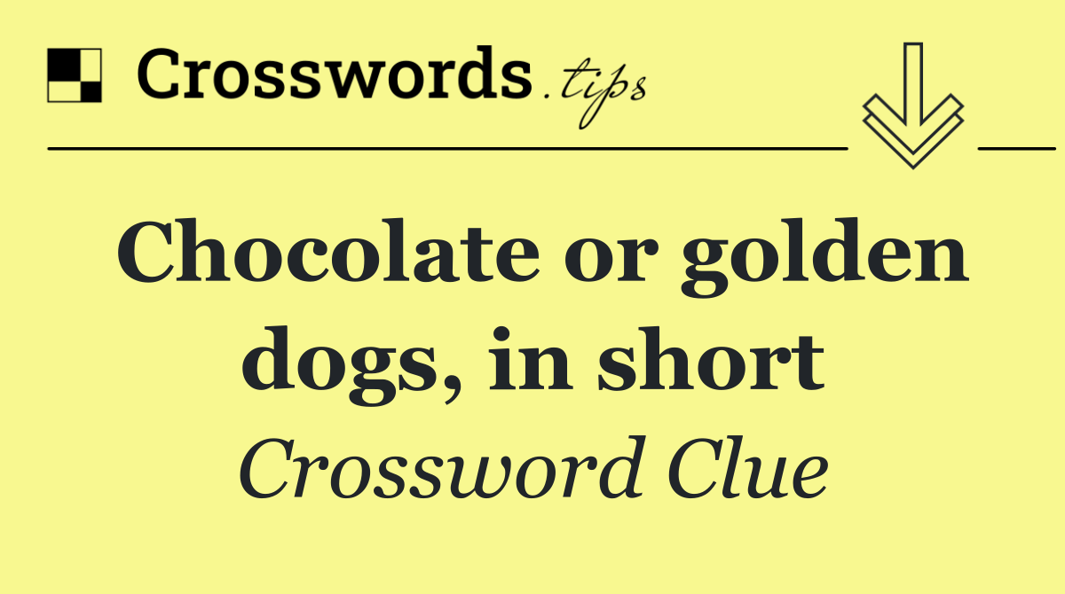 Chocolate or golden dogs, in short