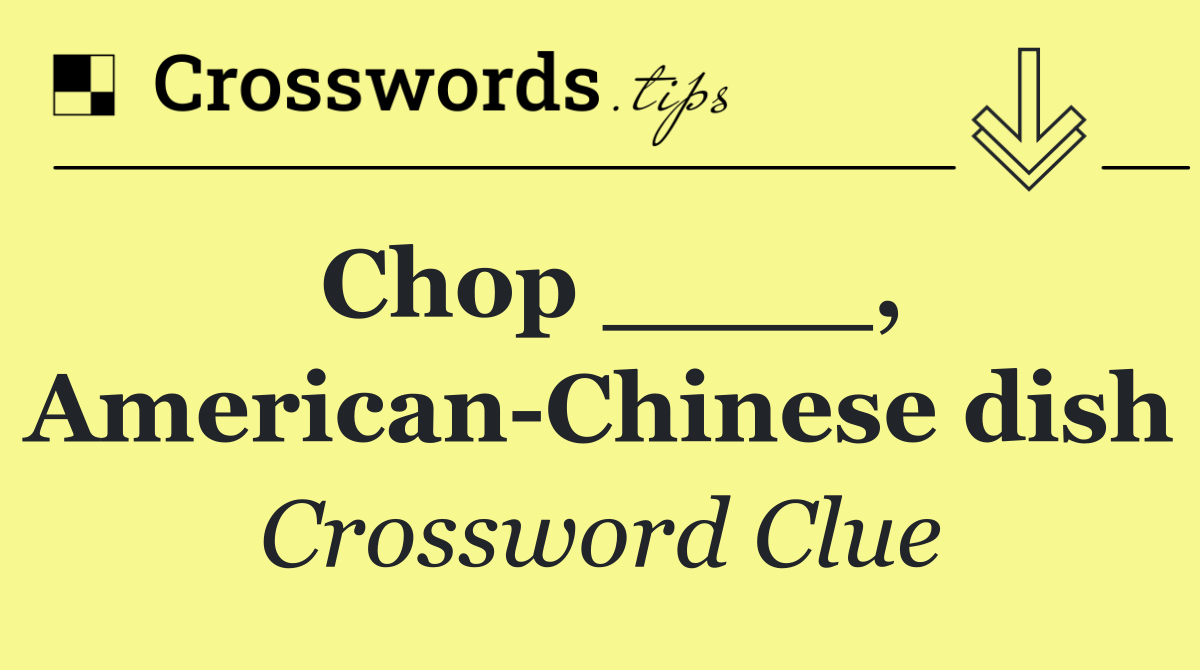 Chop ____, American Chinese dish