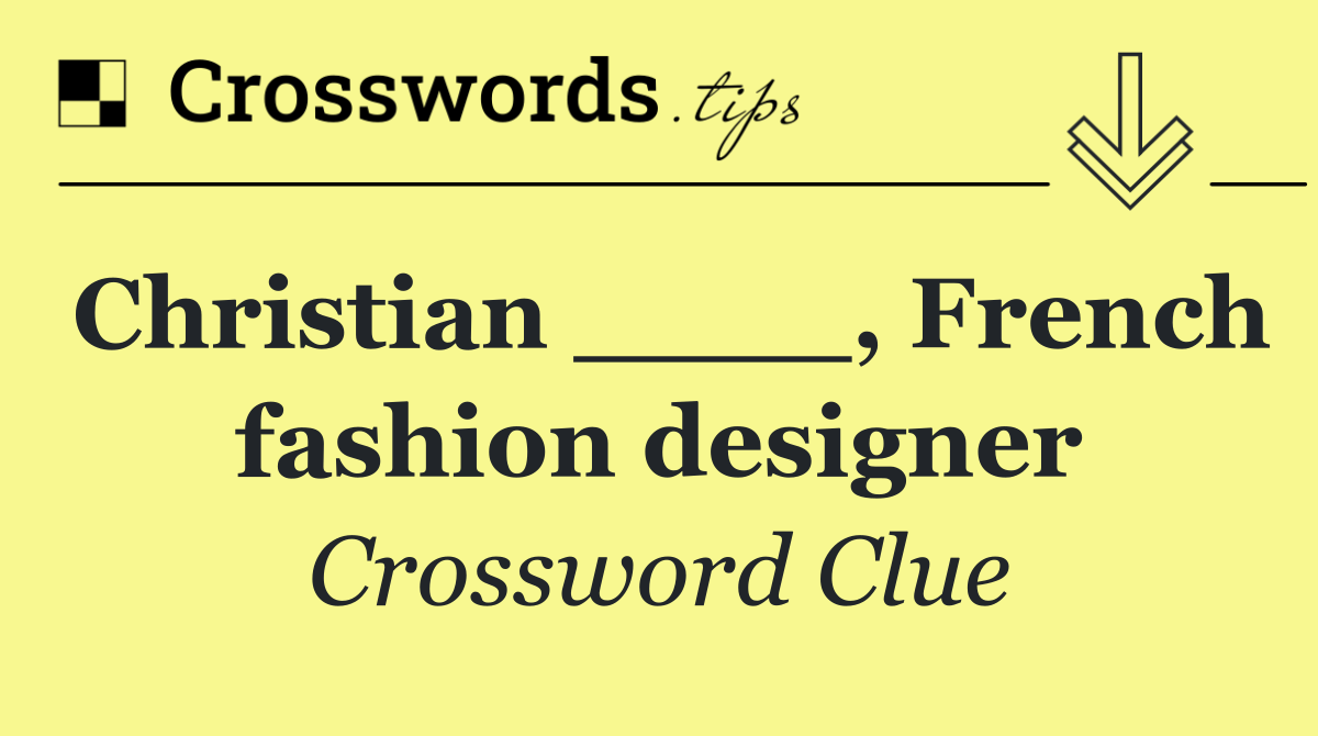 Christian ____, French fashion designer