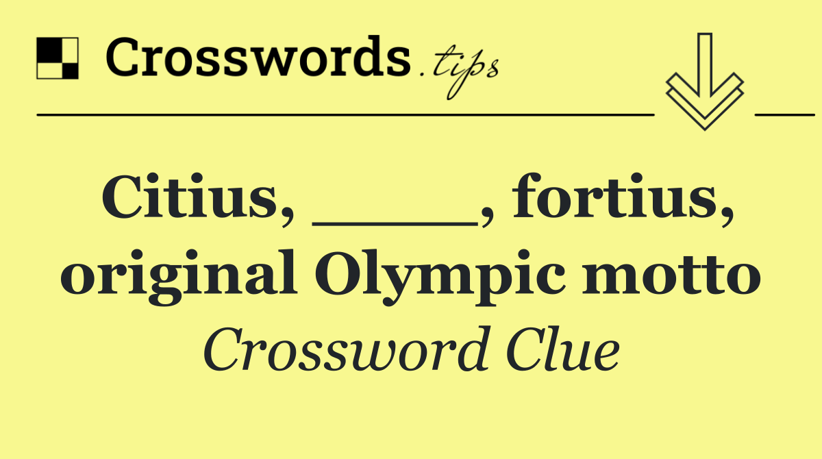 Citius, ____, fortius, original Olympic motto