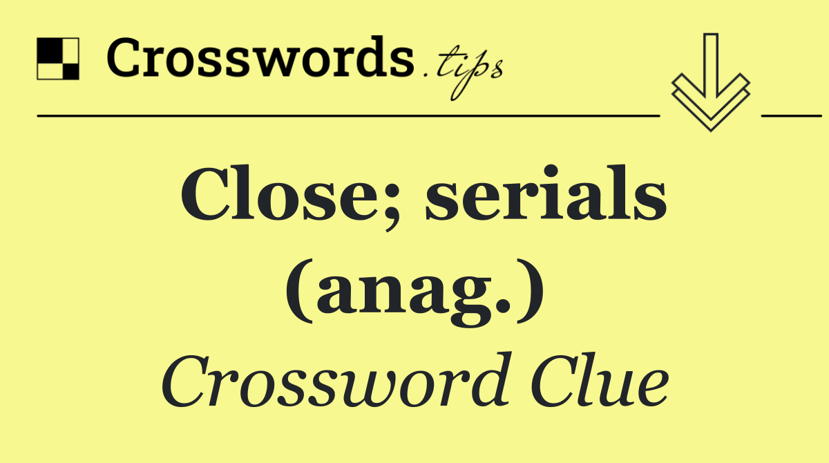 Close; serials (anag.)