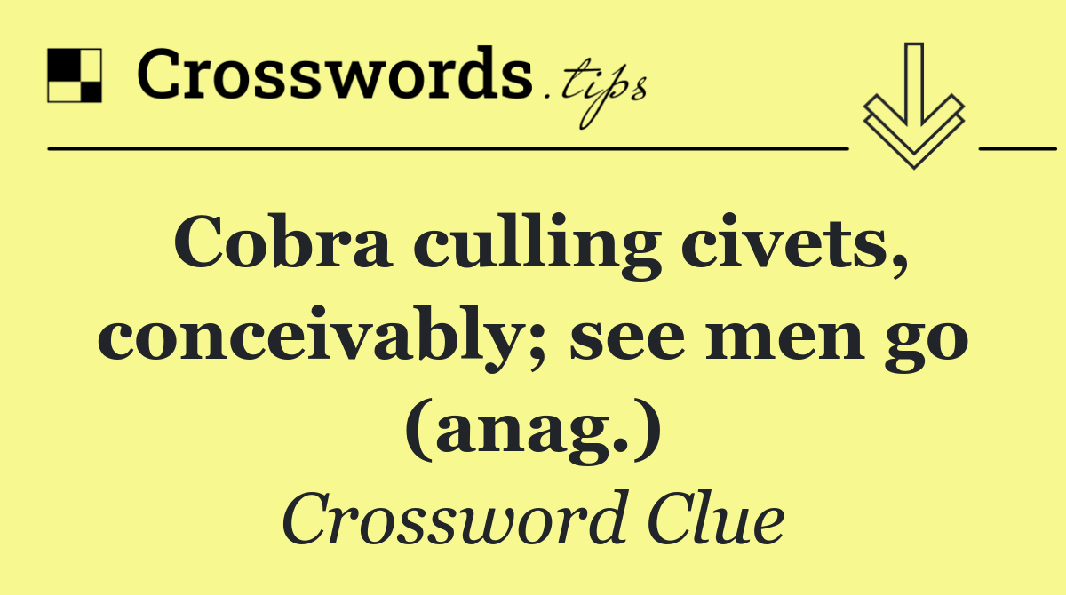 Cobra culling civets, conceivably; see men go (anag.)