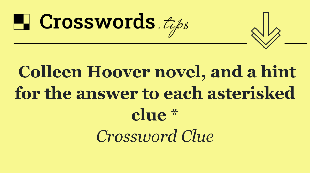 Colleen Hoover novel, and a hint for the answer to each asterisked clue *