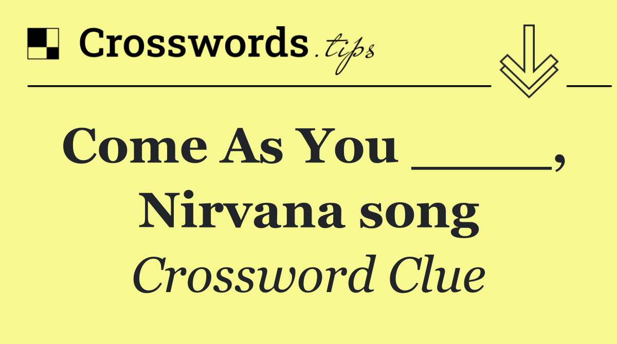 Come as You ___, Nirvana song (3)