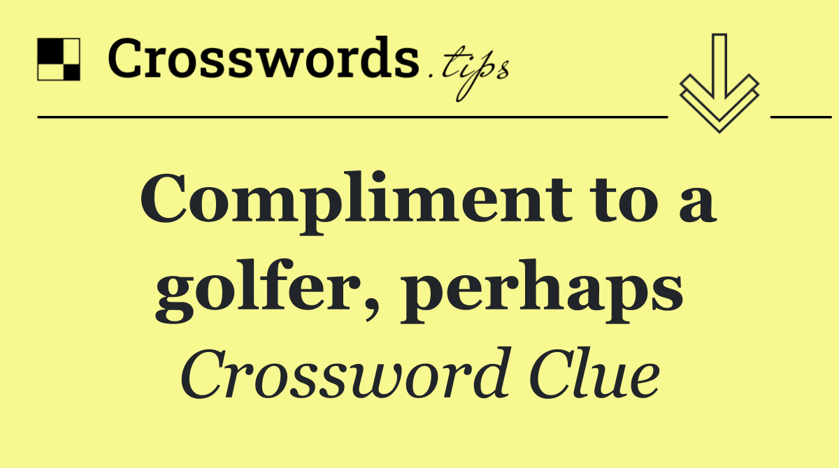 Compliment to a golfer, perhaps