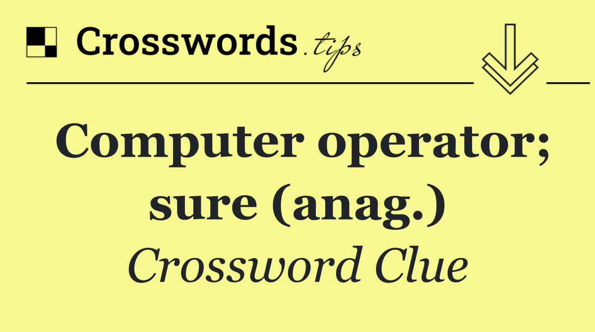 Computer operator; sure (anag.)