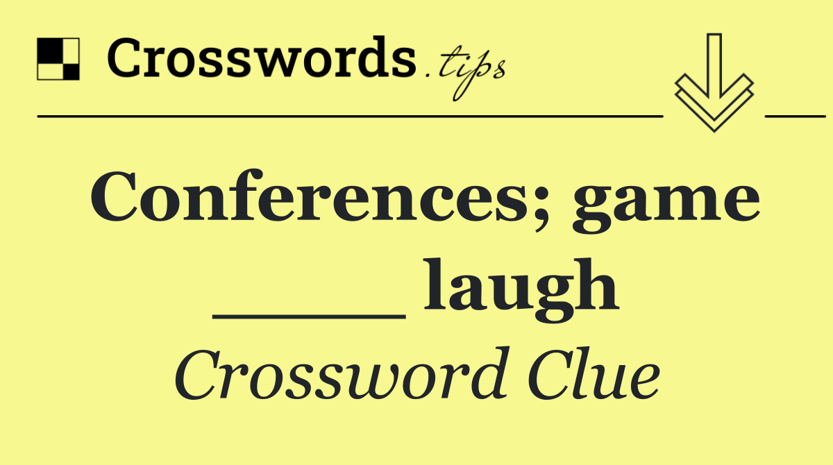 Conferences; game ____ laugh