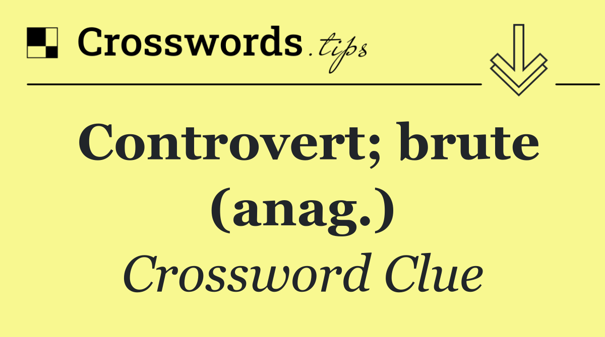 Controvert; brute (anag.)