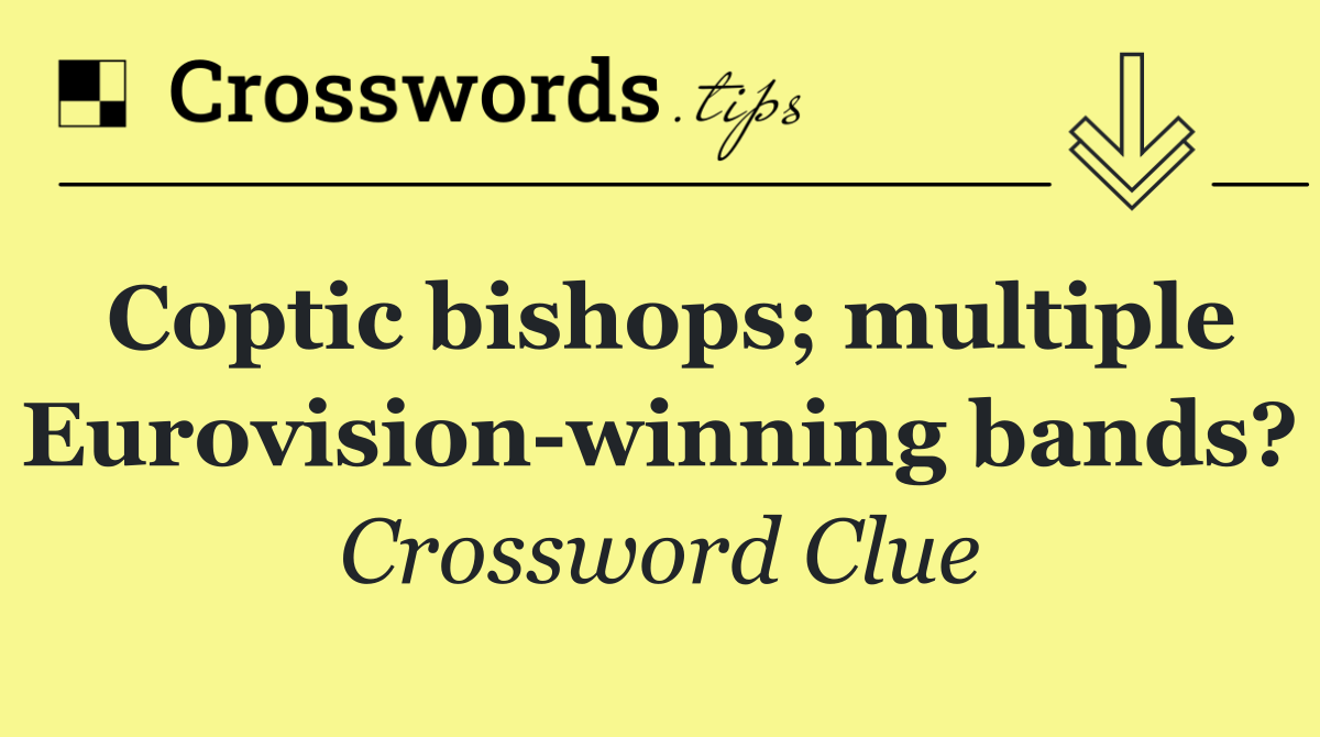 Coptic bishops; multiple Eurovision winning bands?