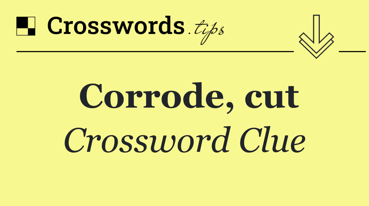 Corrode, cut