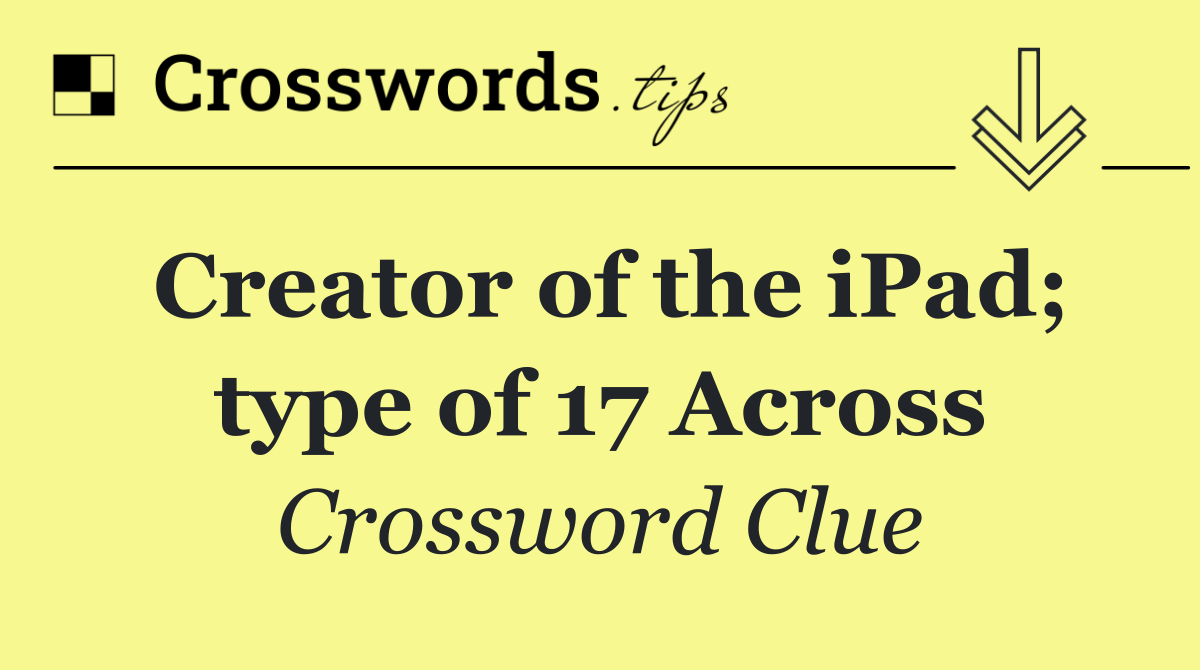 Creator of the iPad; type of 17 Across