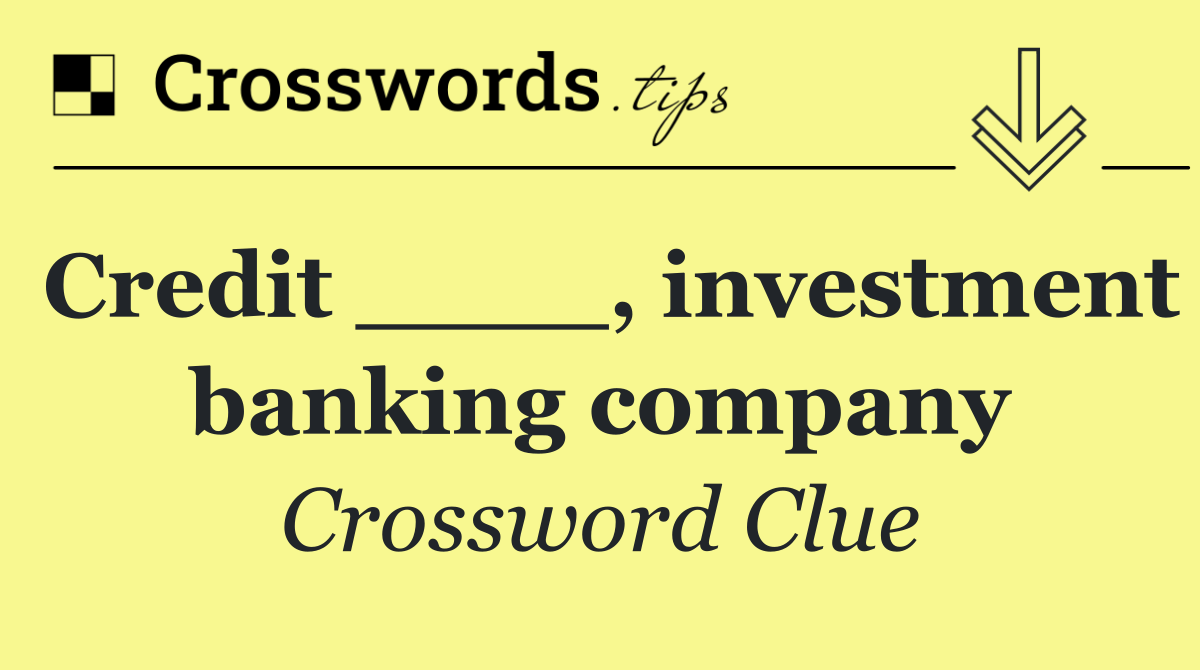 Credit ____, investment banking company