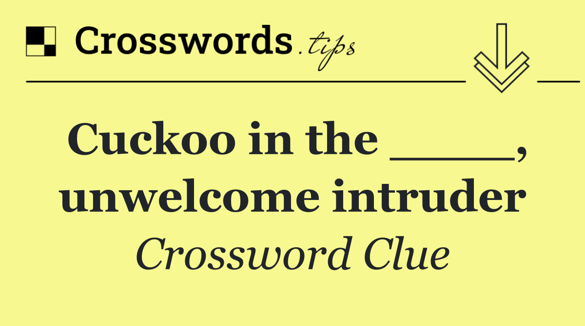 Cuckoo in the ____, unwelcome intruder