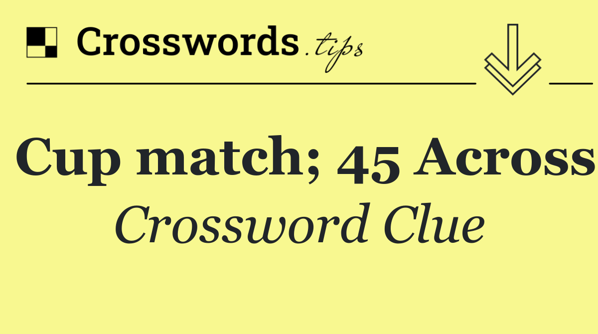 Cup match; 45 Across