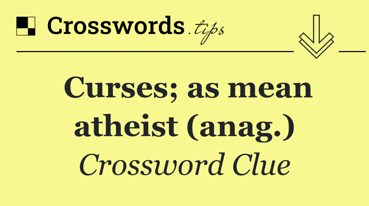 Curses; as mean atheist (anag.)