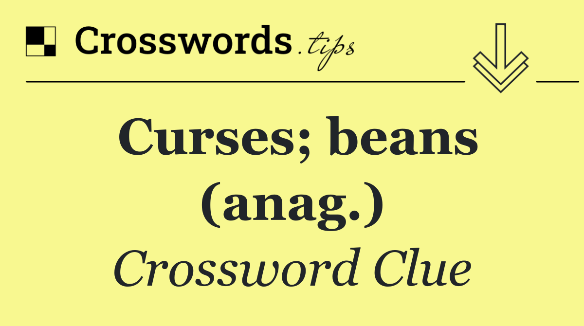 Curses; beans (anag.)