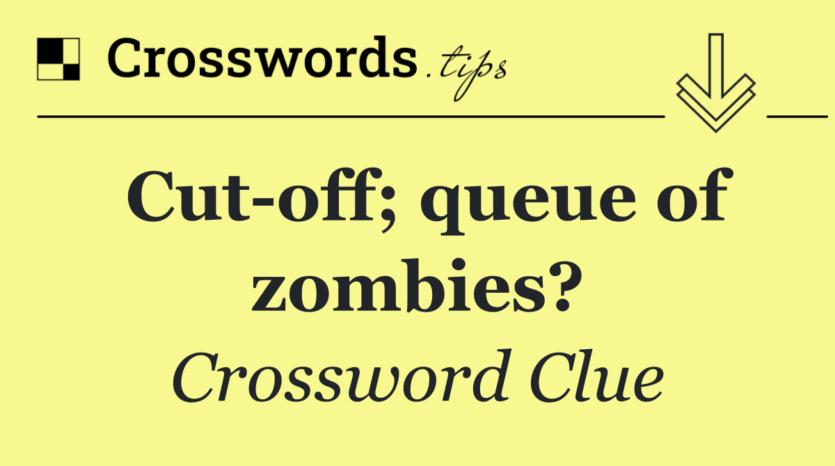 Cut off; queue of zombies?