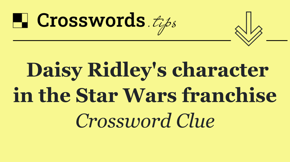 Daisy Ridley's character in the Star Wars franchise