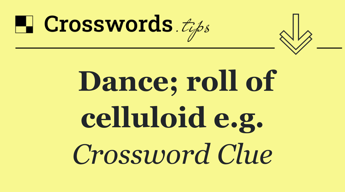 Dance; roll of celluloid e.g.