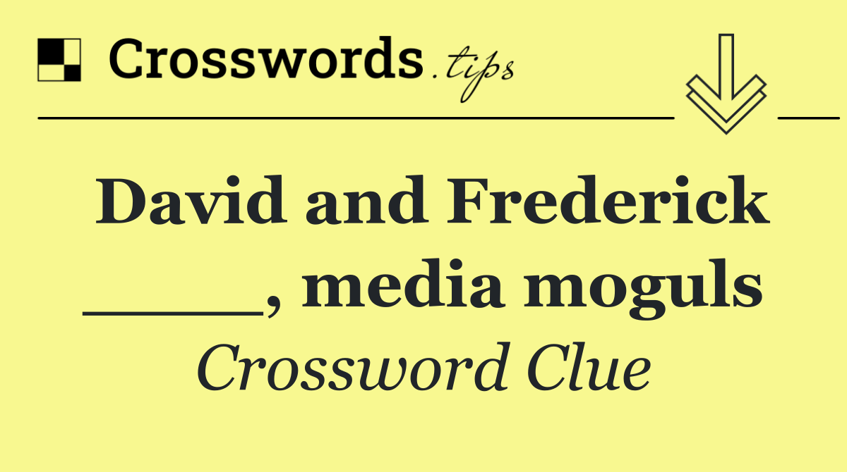 David and Frederick ____, media moguls