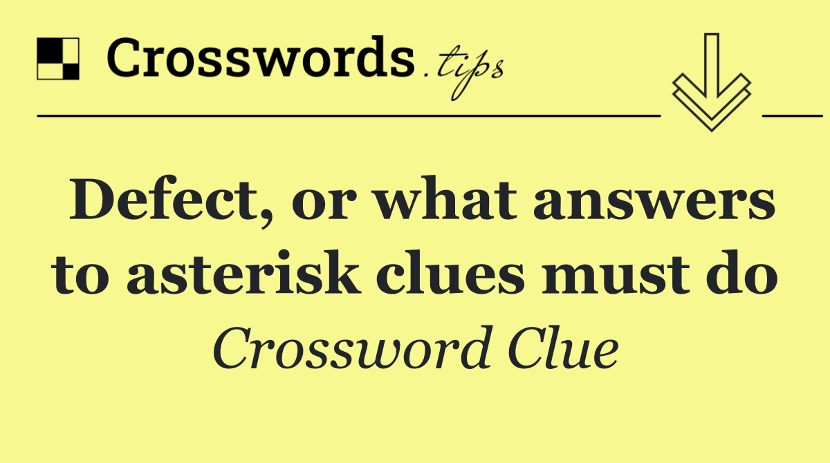 Defect, or what answers to asterisk clues must do