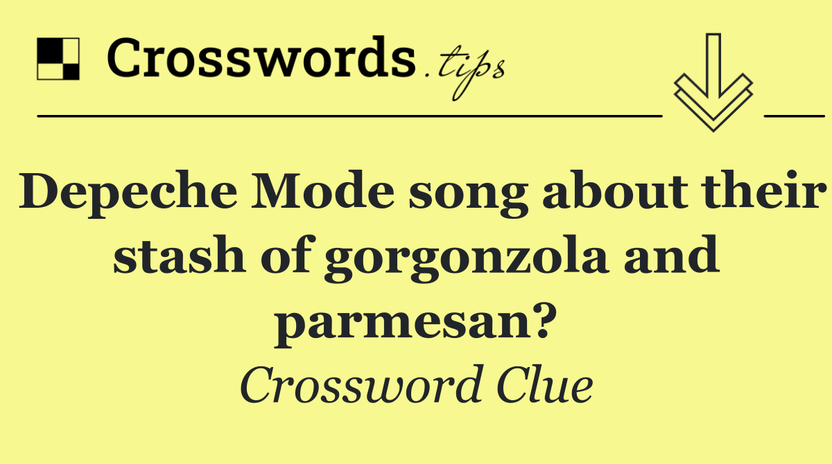 Depeche Mode song about their stash of gorgonzola and parmesan?