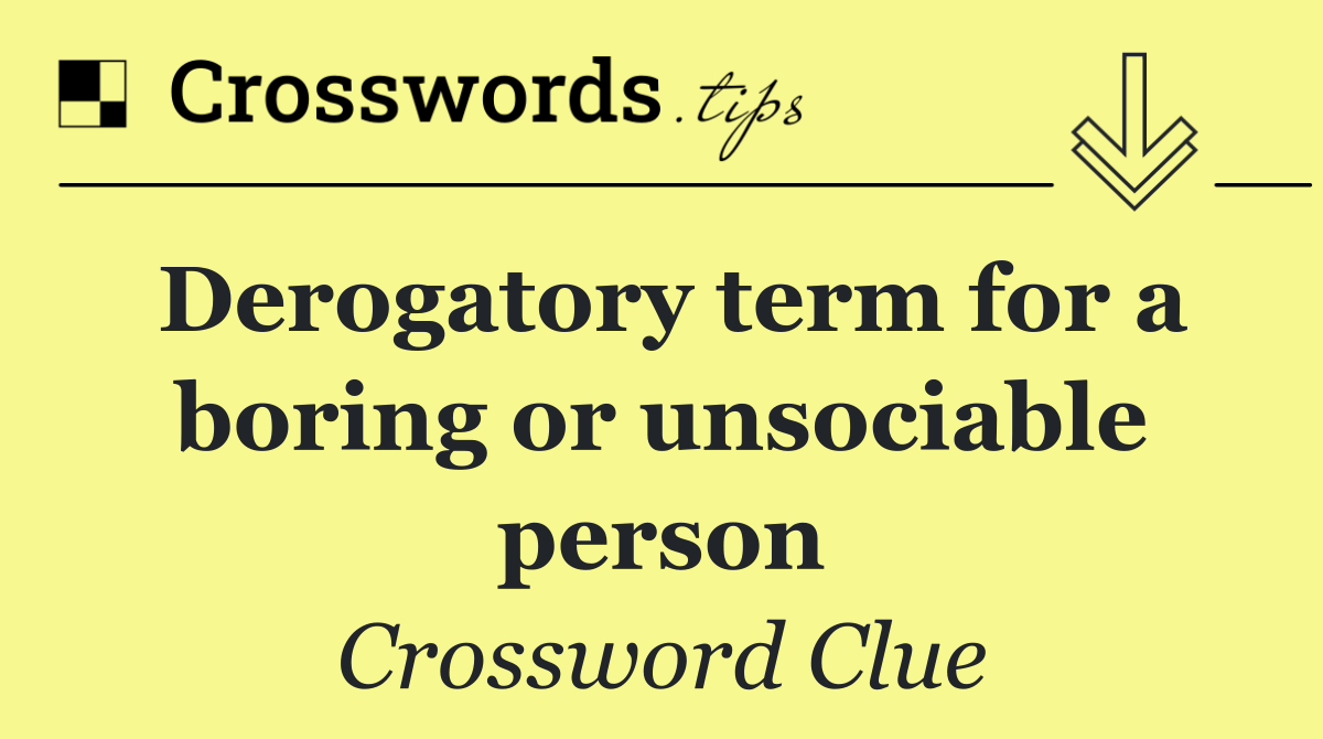 Derogatory term for a boring or unsociable person